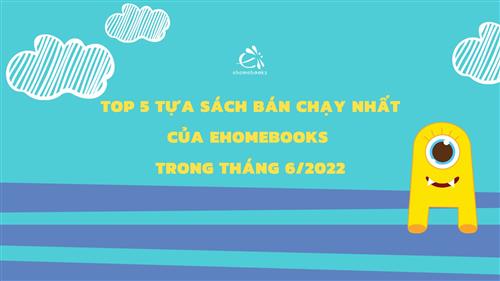 top-5-tua-sach-ban-chay-nhat-cua-ehomebooks-trong-thang-6-2022